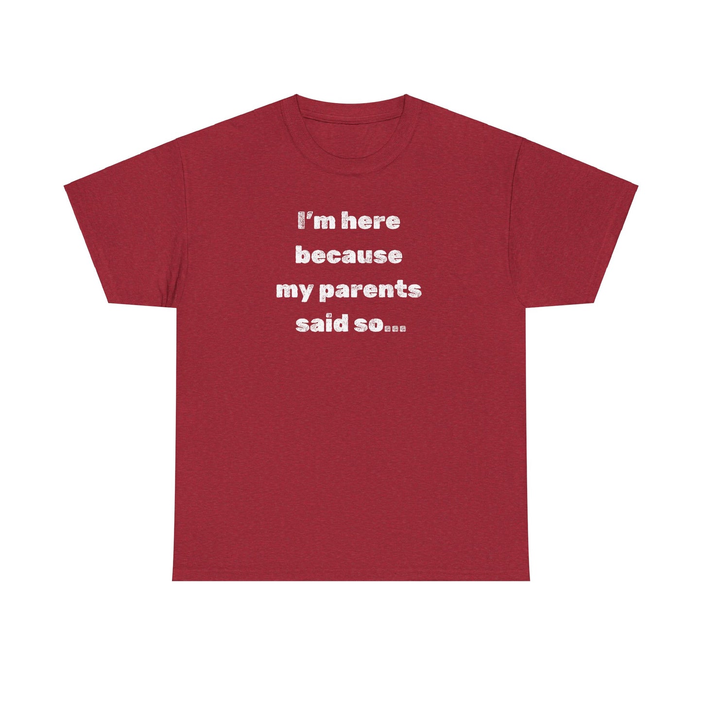 "I'm Here Because My Parents Said So" Unisex Heavy Cotton Tee