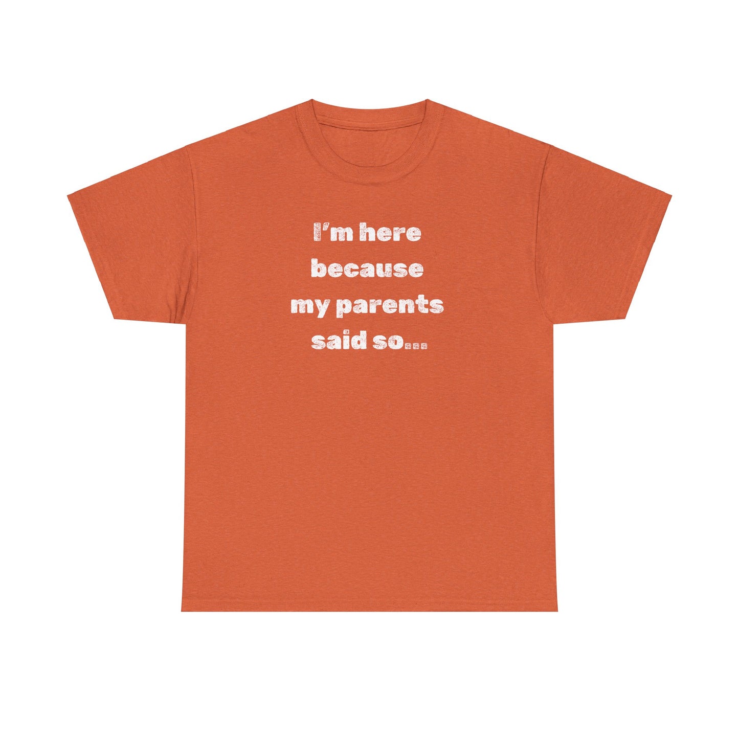 "I'm Here Because My Parents Said So" Unisex Heavy Cotton Tee