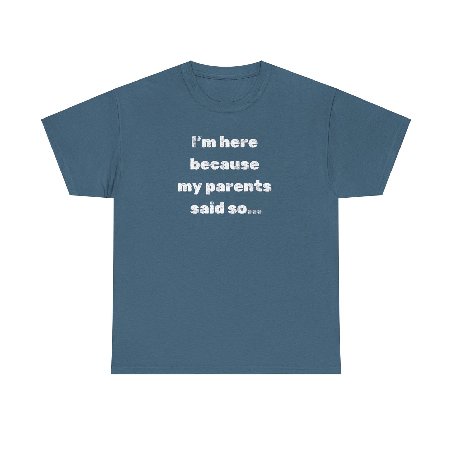 "I'm Here Because My Parents Said So" Unisex Heavy Cotton Tee