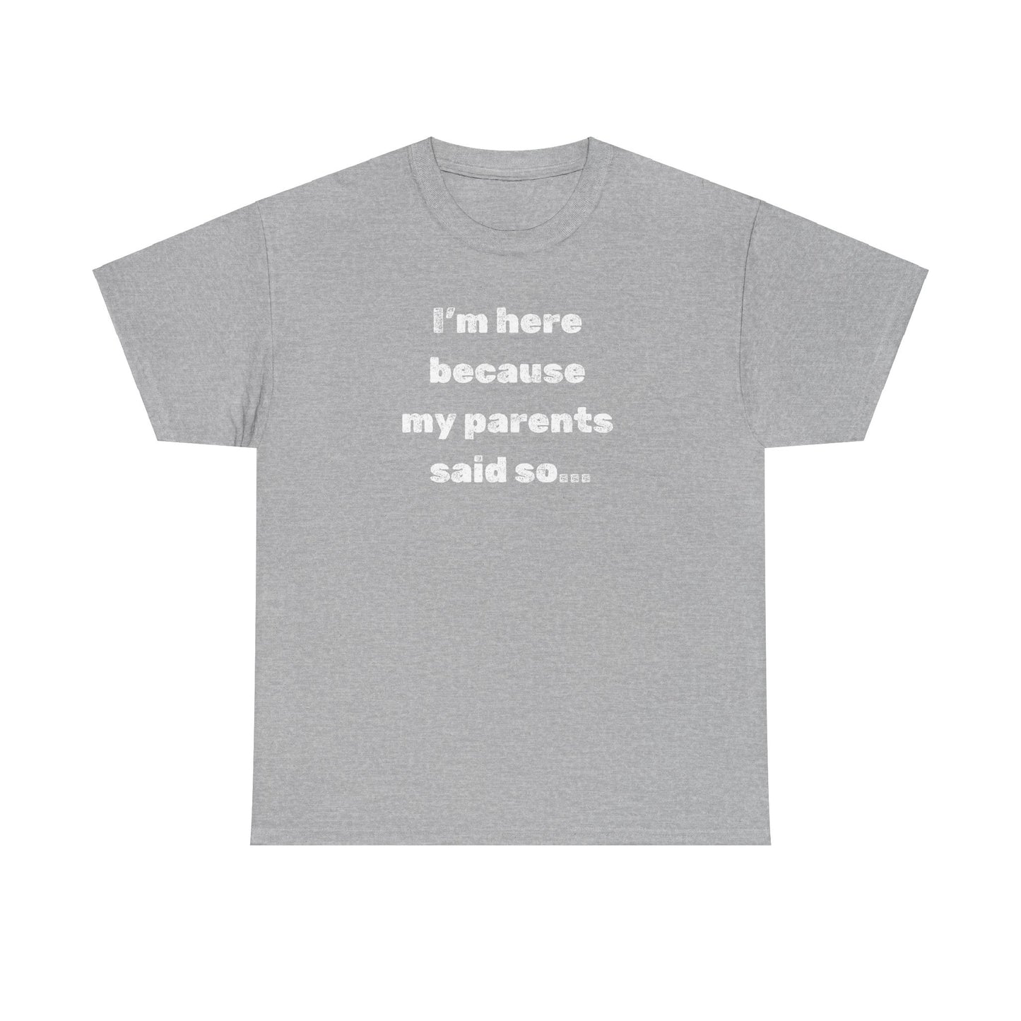 "I'm Here Because My Parents Said So" Unisex Heavy Cotton Tee