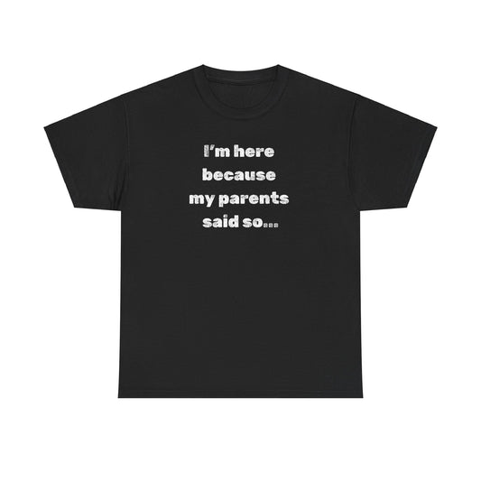 "I'm Here Because My Parents Said So" Unisex Heavy Cotton Tee